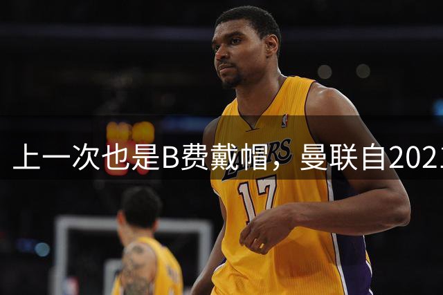 上一次也是B费戴帽，曼联自2021年首轮以来首次英超单场进5球