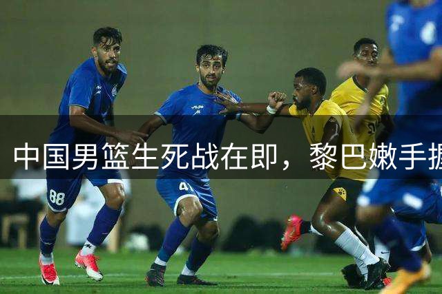 中国男篮生死战在即，黎巴嫩手握三大利器