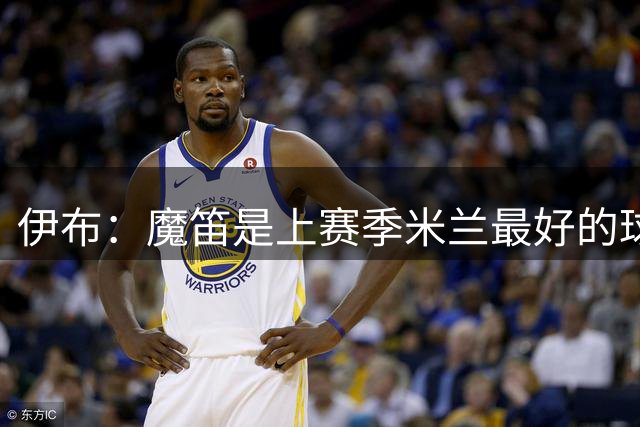 伊布：魔笛是上赛季米兰最好的球员，他是我心中的足球大师