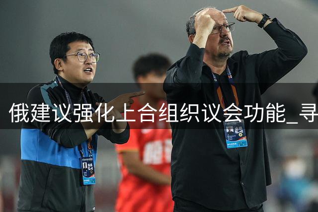 俄建议强化上合组织议会功能 寻求类欧盟协调机制