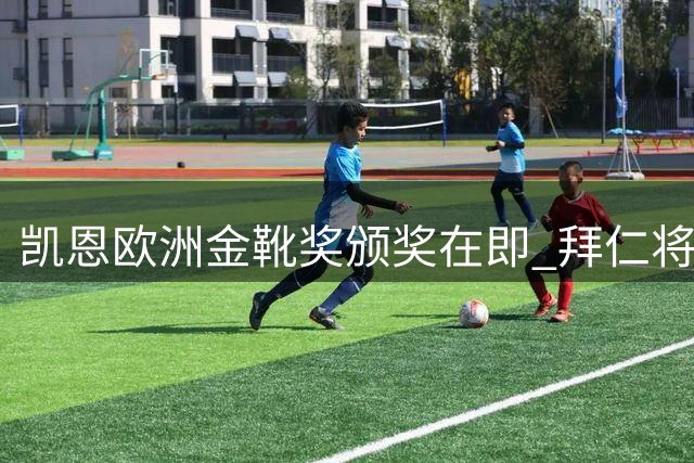 凯恩欧洲金靴奖颁奖在即 拜仁将举办全球直播盛典