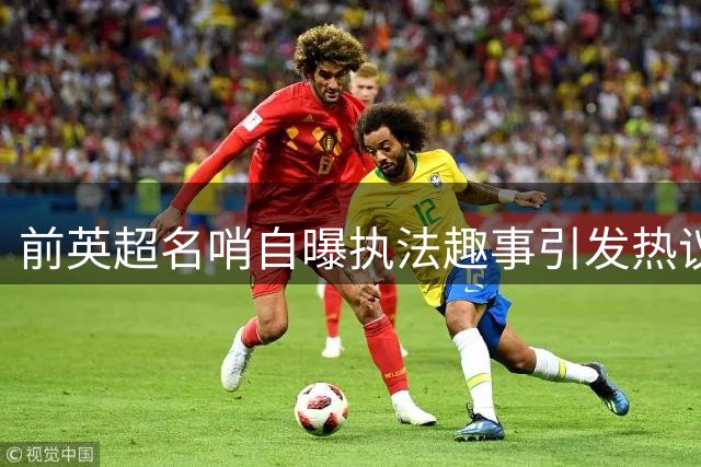 前英超名哨自曝执法趣事引发热议