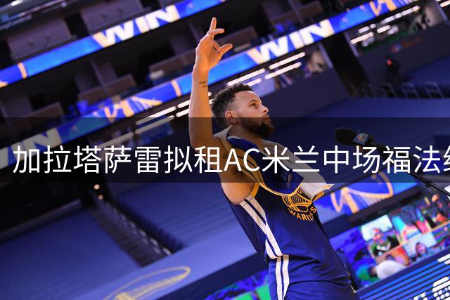 加拉塔萨雷拟租AC米兰中场福法纳 含买断条款