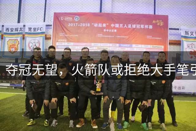夺冠无望，火箭队或拒绝大手笔引援？保留选秀资产，争冠计划推迟