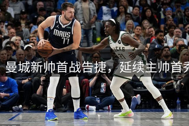 曼城新帅首战告捷，延续主帅首秀不败纪录