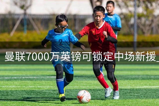 曼联7000万英镑可锁定中场新援 巴莱巴转会内幕曝光