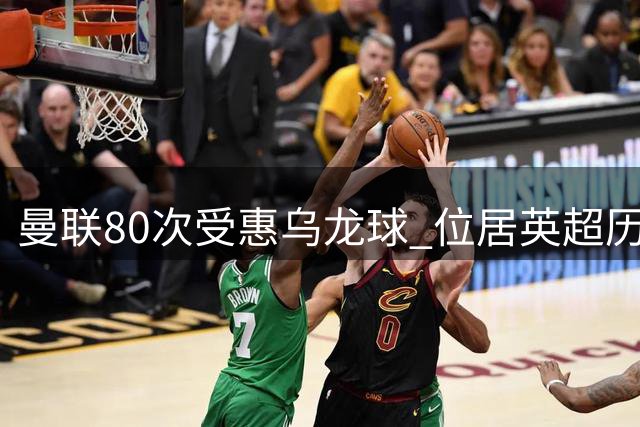 曼联80次受惠乌龙球 位居英超历史第一