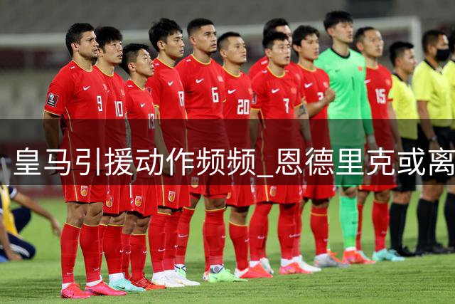 皇马引援动作频频 恩德里克或离队 卡马文加接近加盟曼联