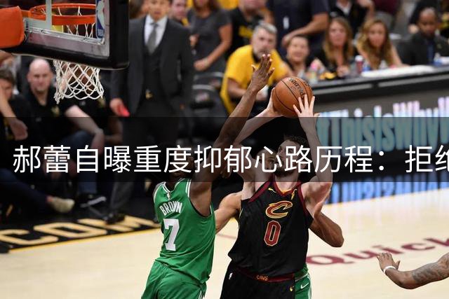 郝蕾自曝重度抑郁心路历程：拒绝原谅伤害者