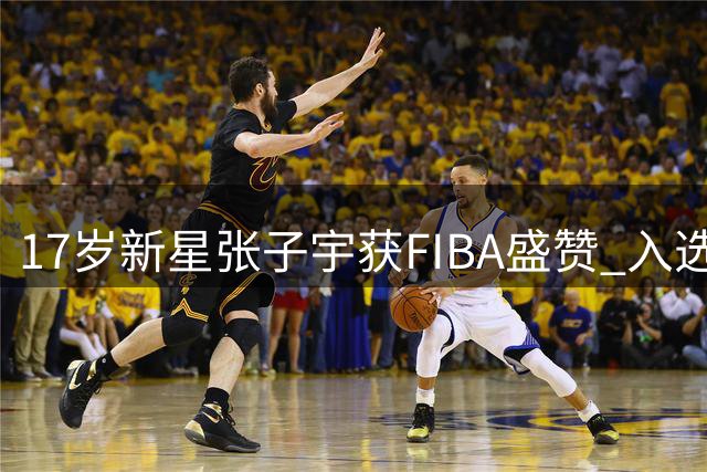 17岁新星张子宇获FIBA盛赞 入选女篮世界杯潜力榜
